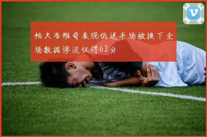 帕夫洛维奇表现低迷半场被换下全场数据惨淡仅得62分