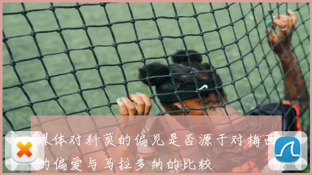 媒体对科莫的偏见是否源于对梅西的偏爱与马拉多纳的比较