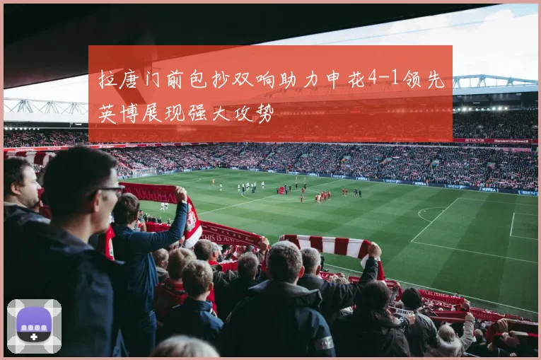 拉唐门前包抄双响助力申花4-1领先英博展现强大攻势