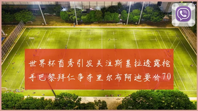 世界杯首秀引发关注斯基拉透露枪手巴黎拜仁争夺里尔布阿迪要价7000万欧