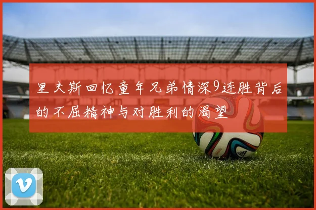 里夫斯回忆童年兄弟情深9连胜背后的不屈精神与对胜利的渴望