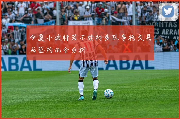 今夏小波特若不续约多队争抢交易或签约机会分析