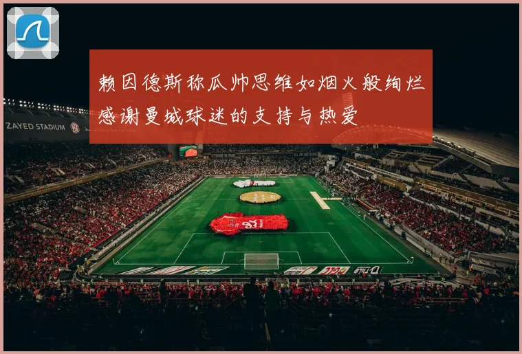 赖因德斯称瓜帅思维如烟火般绚烂感谢曼城球迷的支持与热爱