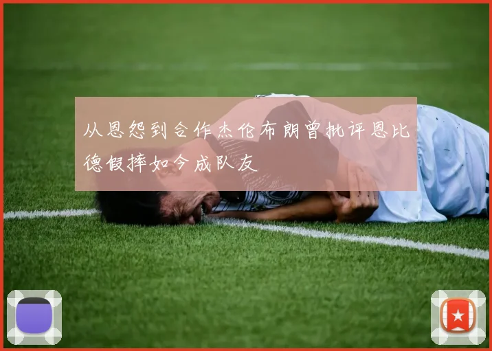从恩怨到合作杰伦布朗曾批评恩比德假摔如今成队友