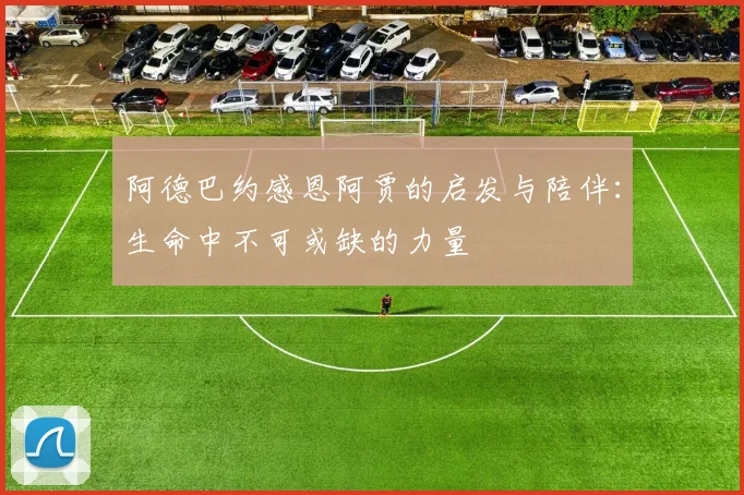 阿德巴约感恩阿贾的启发与陪伴：生命中不可或缺的力量