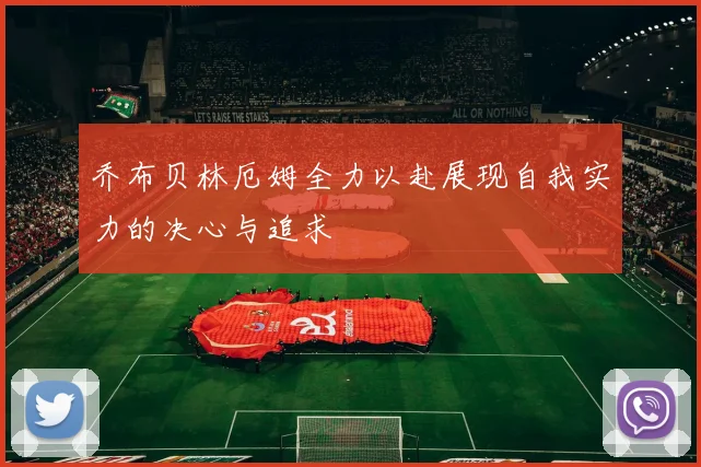 乔布贝林厄姆全力以赴展现自我实力的决心与追求
