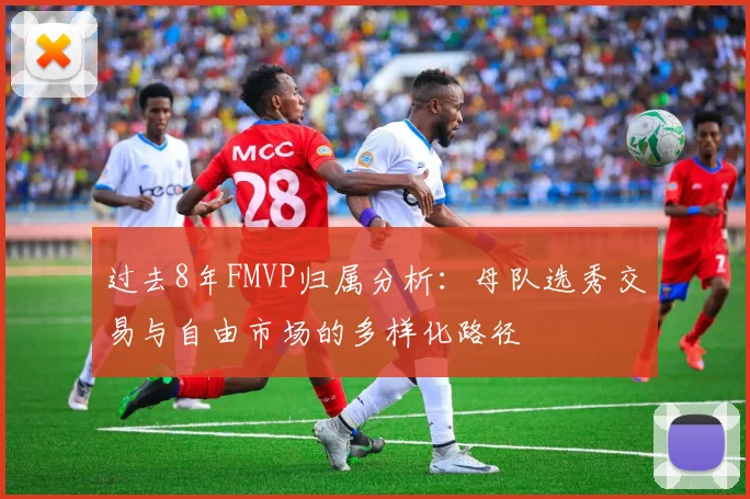 过去8年FMVP归属分析：母队选秀交易与自由市场的多样化路径